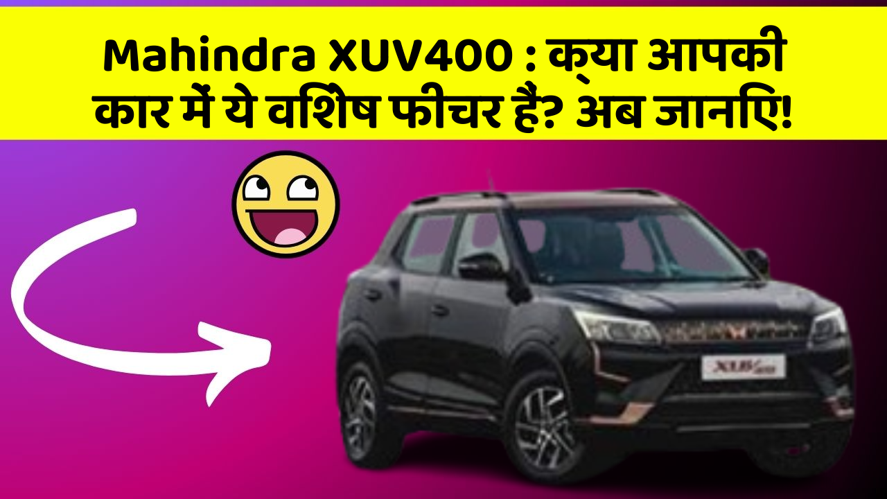 Mahindra XUV400: क्या आपकी कार में ये विशेष फीचर हैं? अब जानिए!