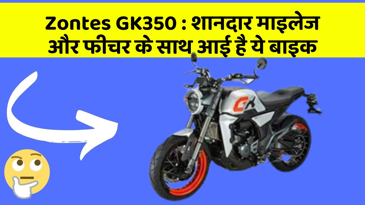 Zontes GK350: शानदार माइलेज और फीचर के साथ आई है ये बाइक