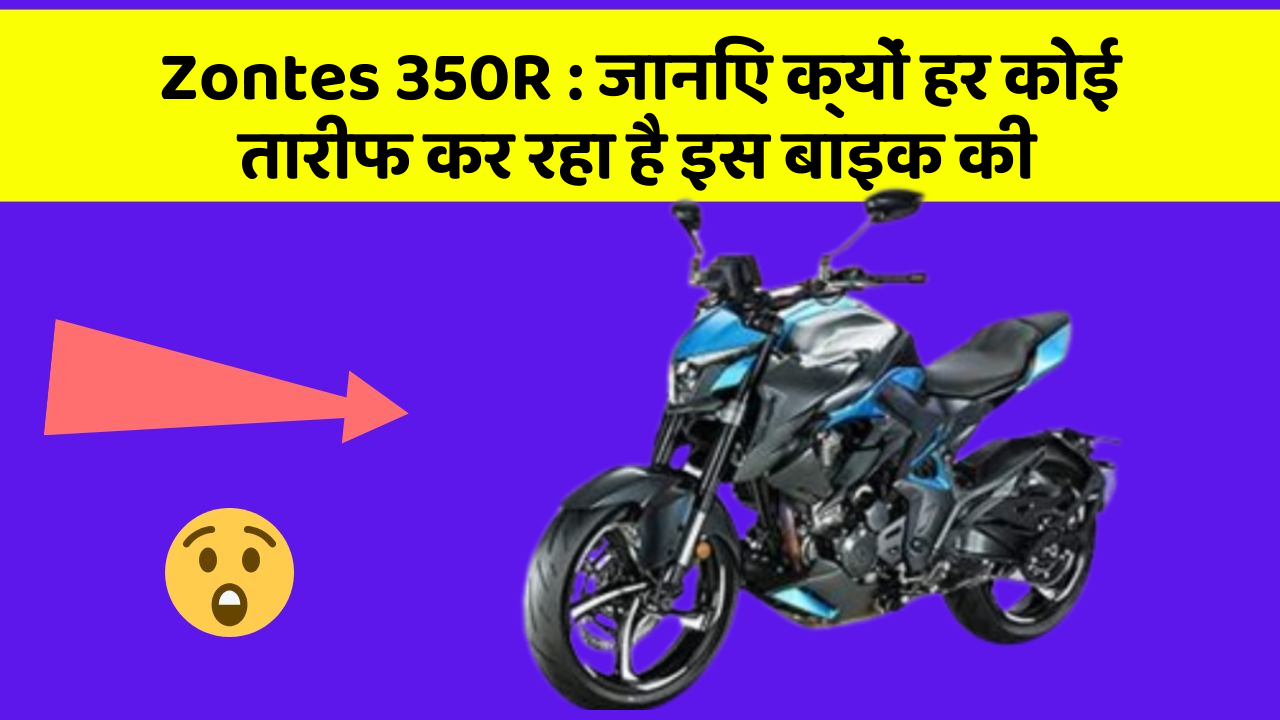 Zontes 350R: जानिए क्यों हर कोई तारीफ कर रहा है इस बाइक की