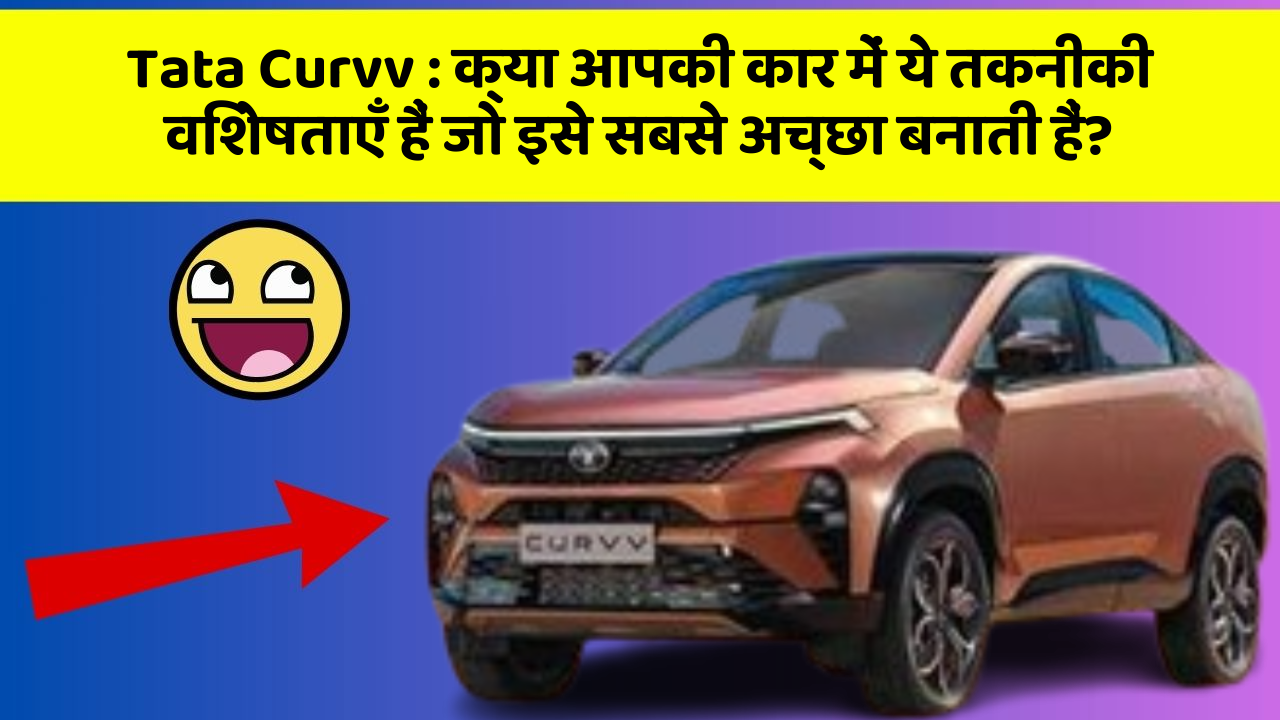 Tata Curvv : क्या आपकी कार में ये तकनीकी विशेषताएँ हैं जो इसे सबसे अच्छा बनाती हैं?