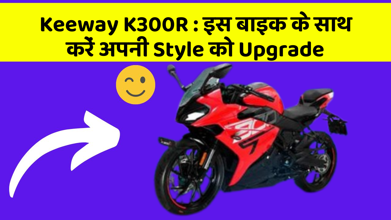 Keeway K300R : इस बाइक के साथ करें अपनी Style को Upgrade