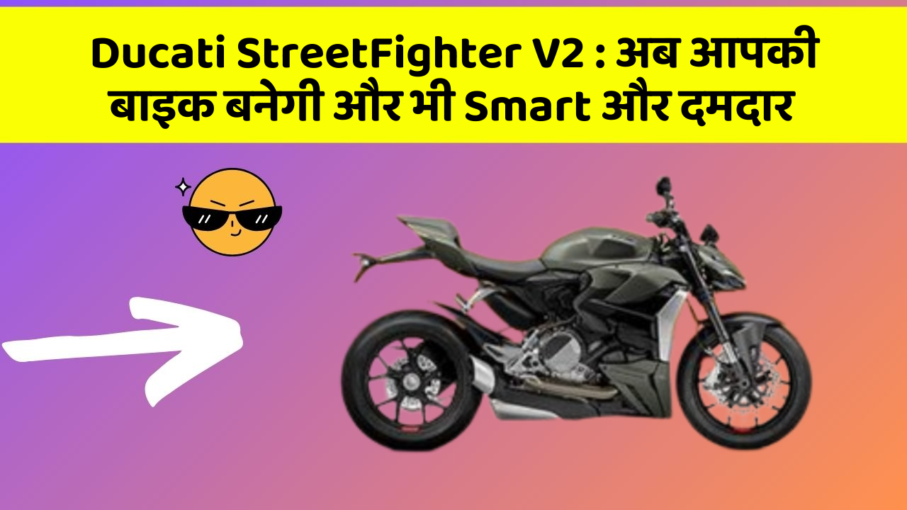 Ducati StreetFighter V2: अब आपकी बाइक बनेगी और भी Smart और दमदार