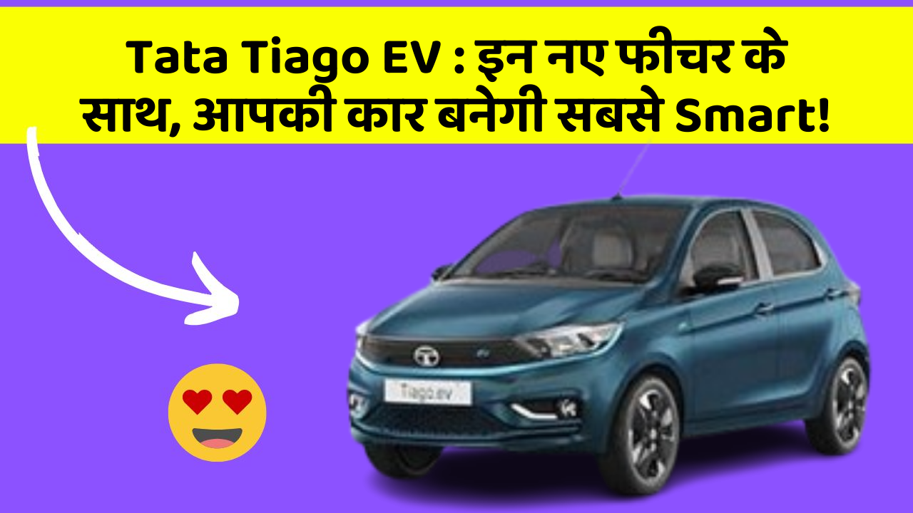 Tata Tiago EV : इन नए फीचर के साथ, आपकी कार बनेगी सबसे Smart!
