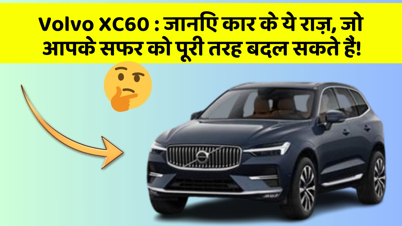 Volvo XC60 : जानिए कार के ये राज़, जो आपके सफर को पूरी तरह बदल सकते हैं!