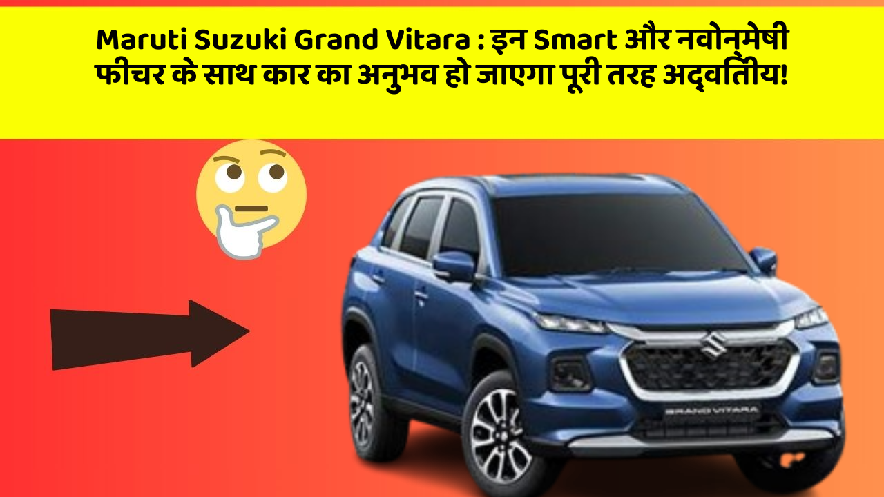 Maruti Suzuki Grand Vitara : इन Smart और नवोन्मेषी फीचर के साथ कार का अनुभव हो जाएगा पूरी तरह अद्वितीय!