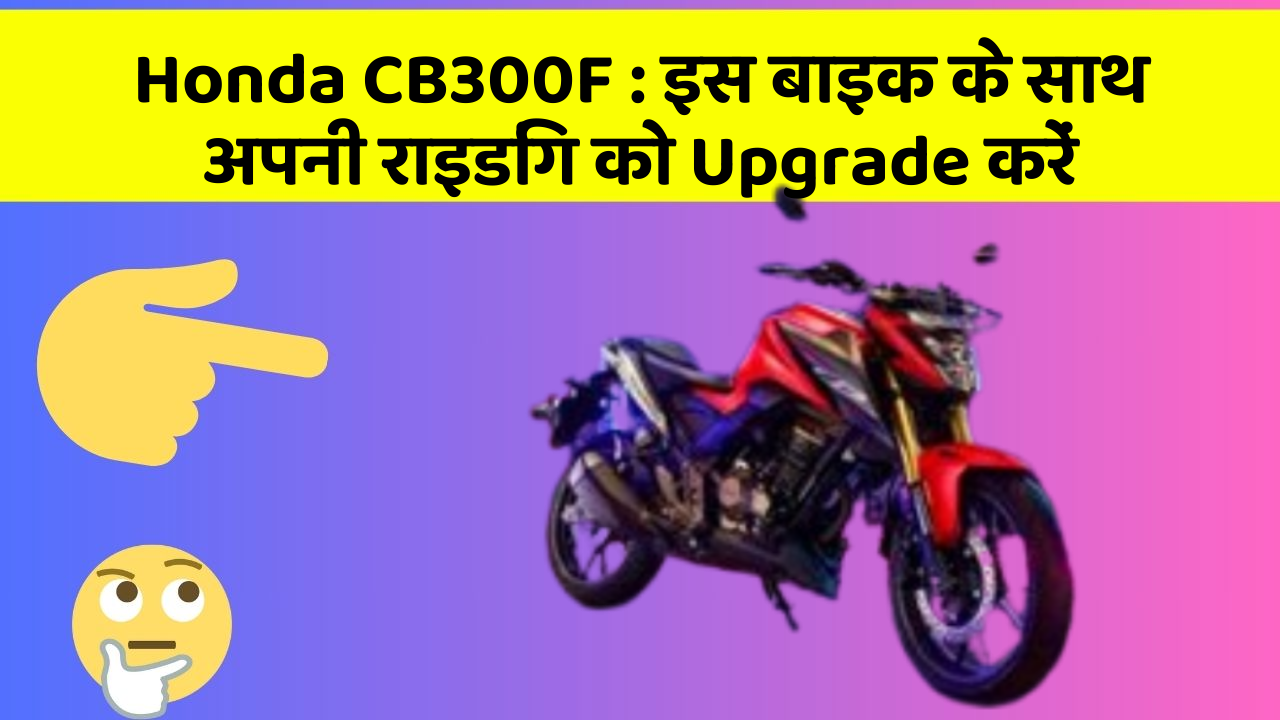 Honda CB300F: इस बाइक के साथ अपनी राइडिंग को Upgrade करें