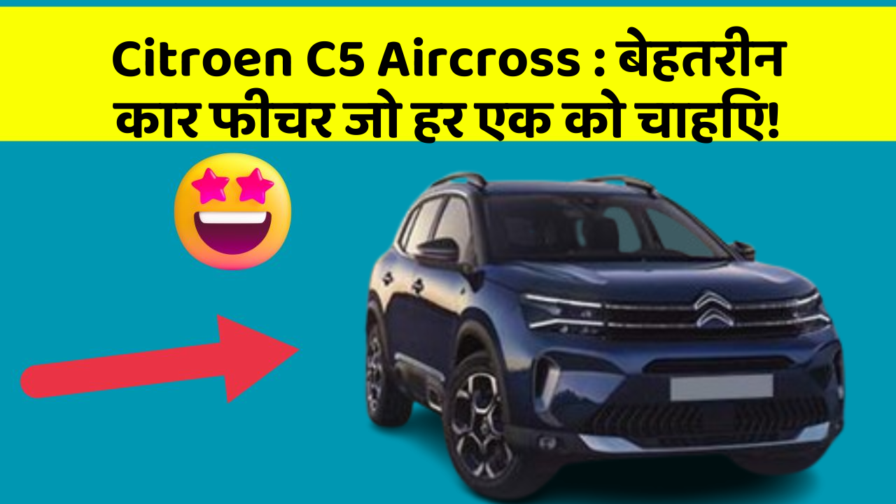 Citroen C5 Aircross : बेहतरीन कार फीचर जो हर एक को चाहिए!