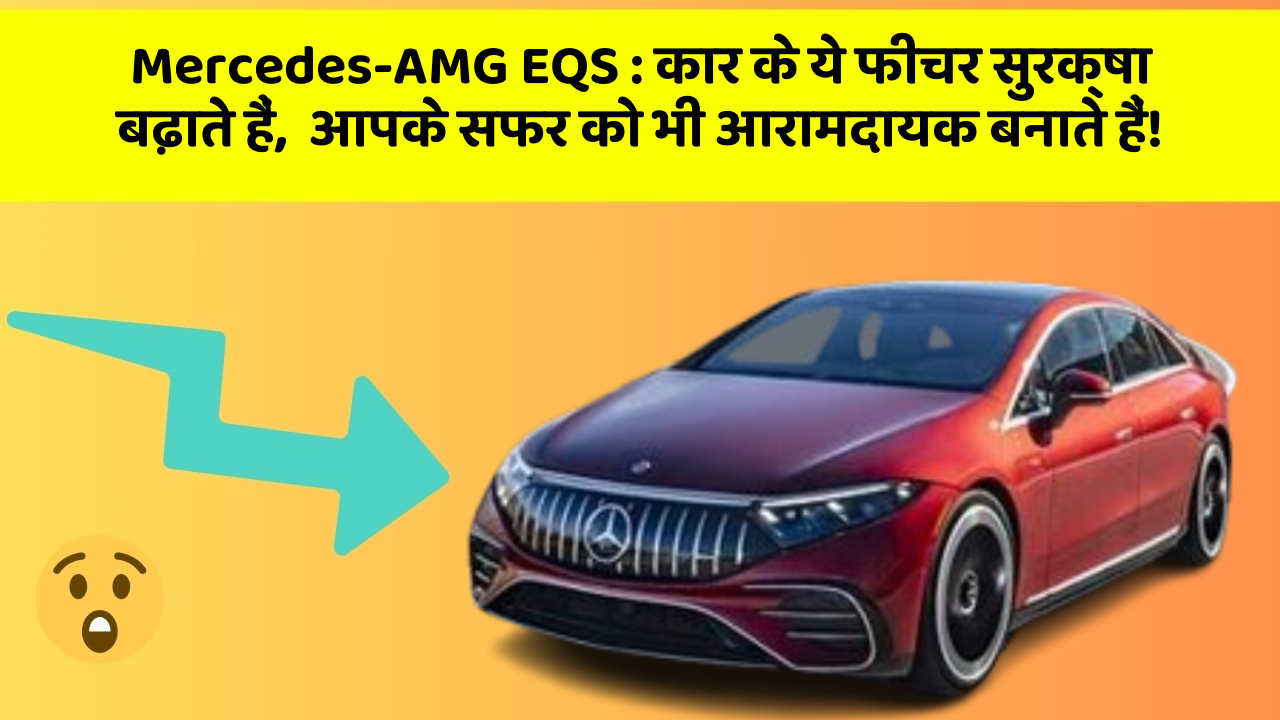 Mercedes-AMG EQS : कार के ये फीचर सुरक्षा बढ़ाते हैं,  आपके सफर को भी आरामदायक बनाते हैं!