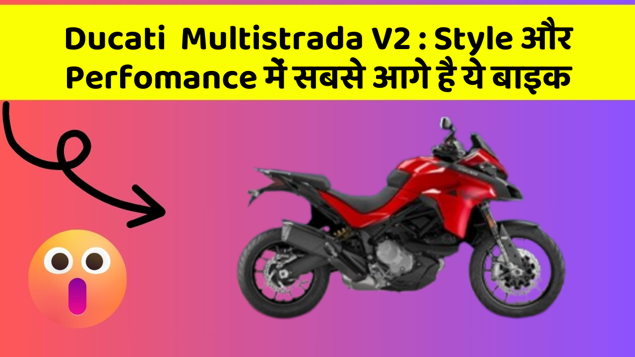 Ducati  Multistrada V2 : Style और Perfomance में सबसे आगे है ये बाइक