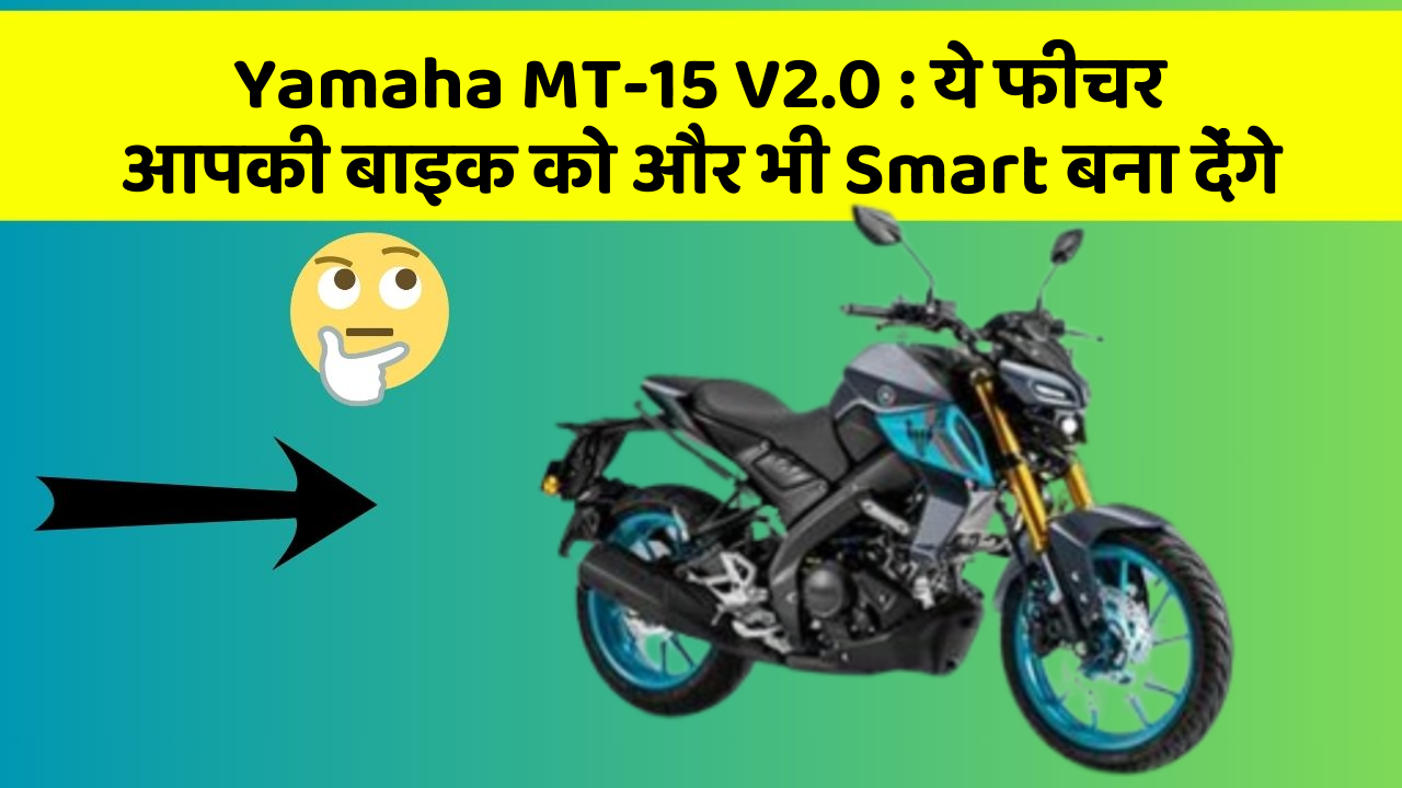 Yamaha MT-15 V2.0 : ये फीचर आपकी बाइक को और भी Smart बना देंगे