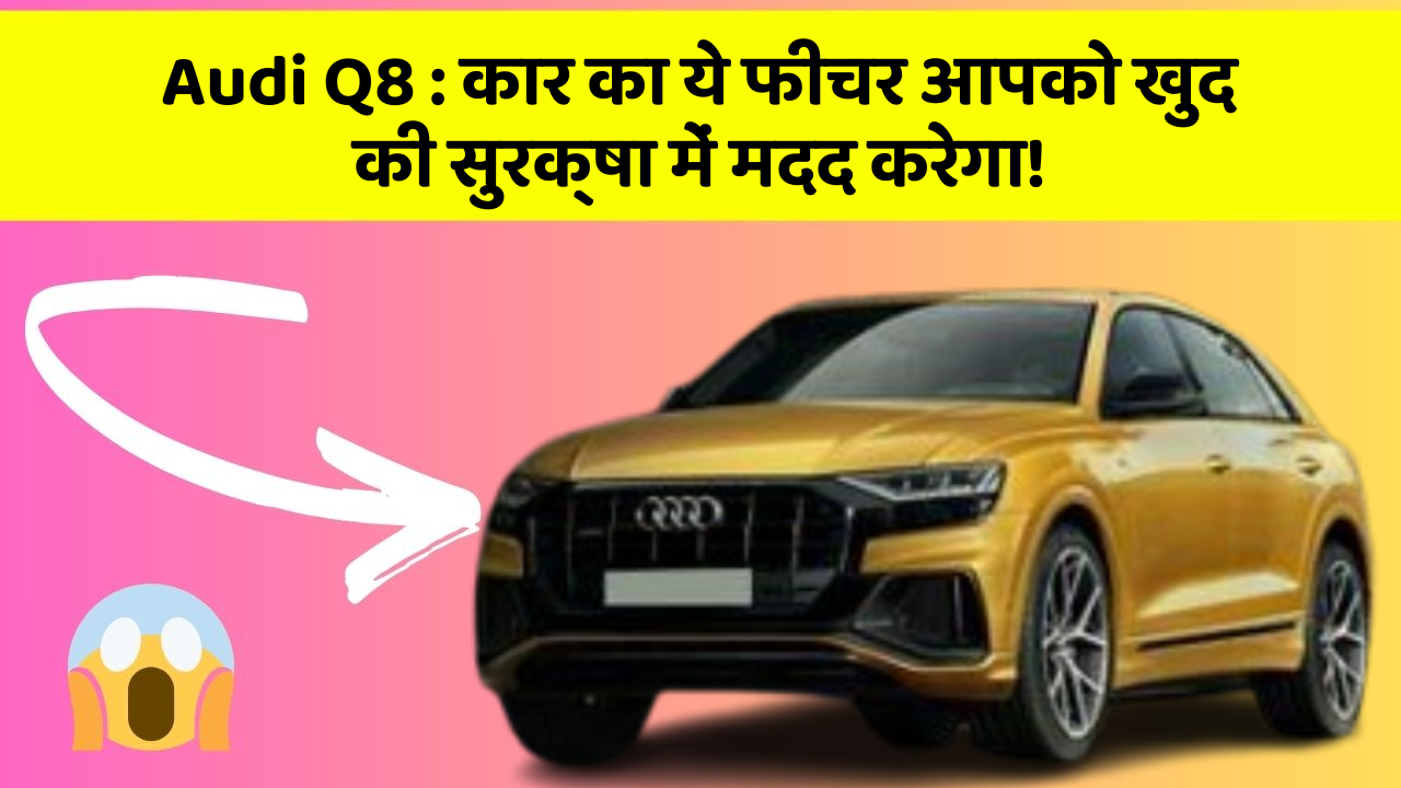 Audi Q8:कार का ये फीचर आपको खुद की सुरक्षा में मदद करेगा!