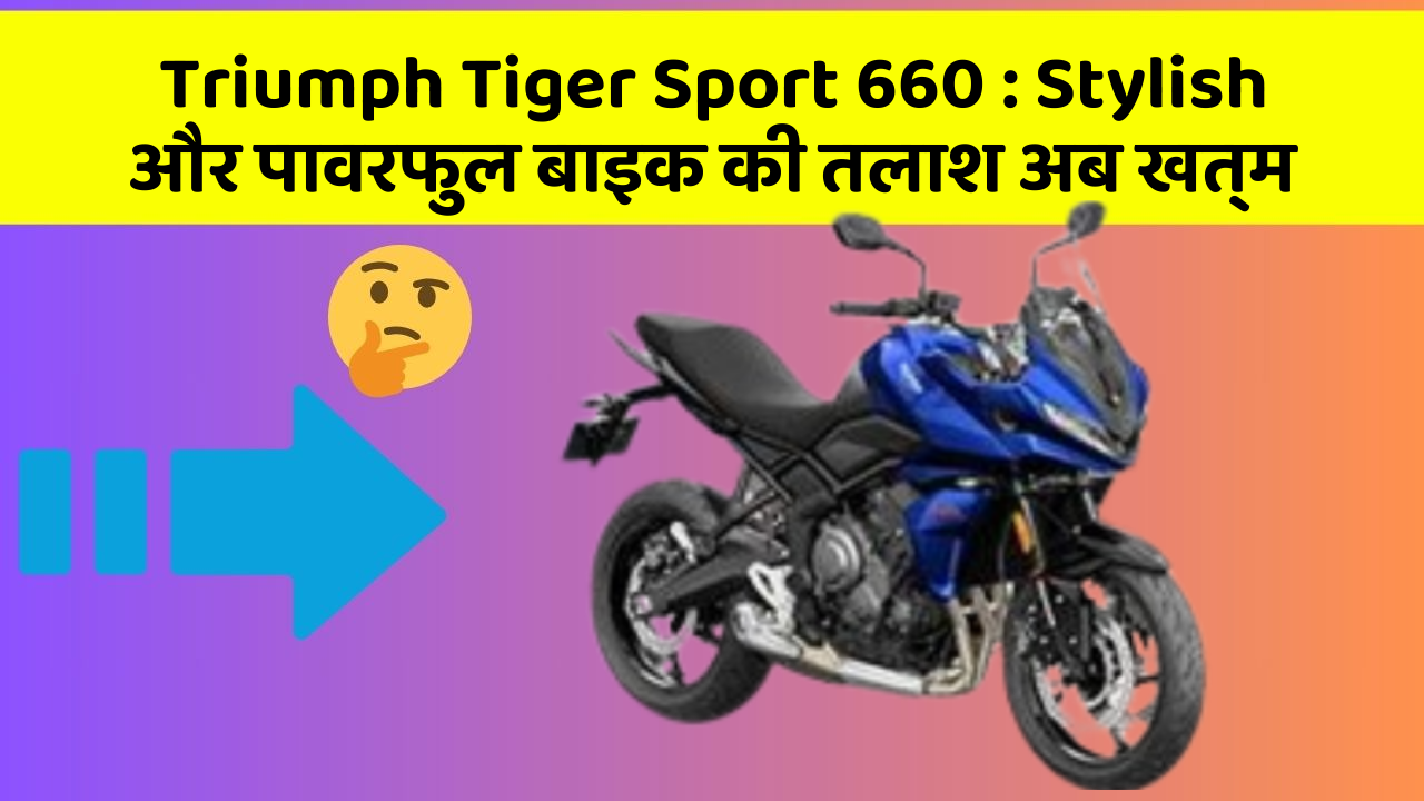 Triumph Tiger Sport 660: Stylish और पावरफुल बाइक की तलाश अब खत्म