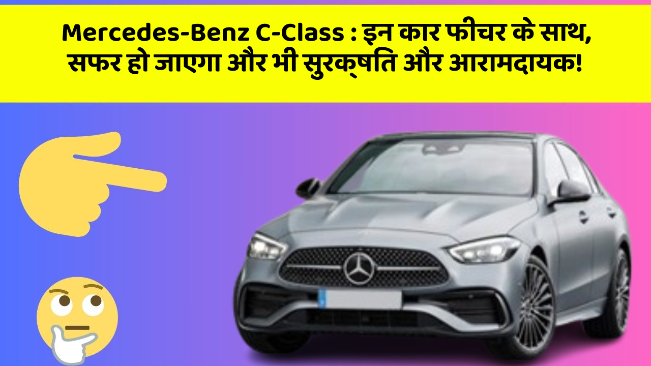 Mercedes-Benz C-Class : इन कार फीचर के साथ, सफर हो जाएगा और भी सुरक्षित और आरामदायक!