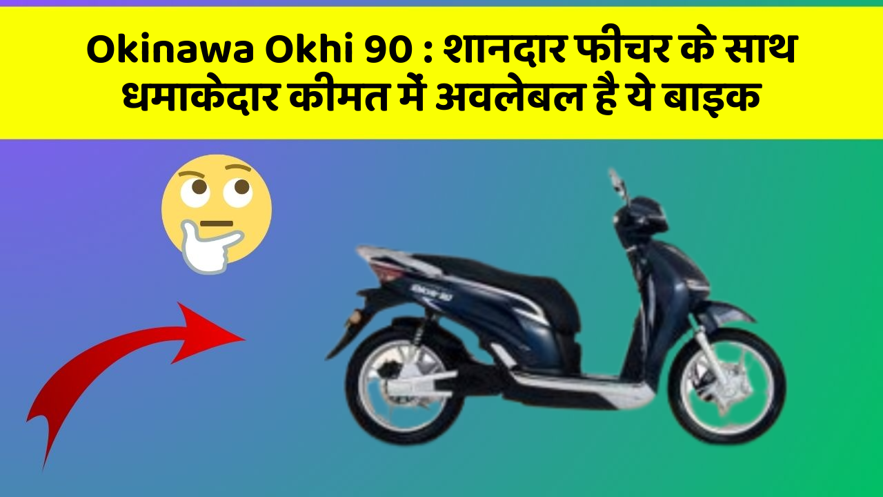 Okinawa Okhi 90:शानदार फीचर के साथ धमाकेदार कीमत में अवलेबल है ये बाइक