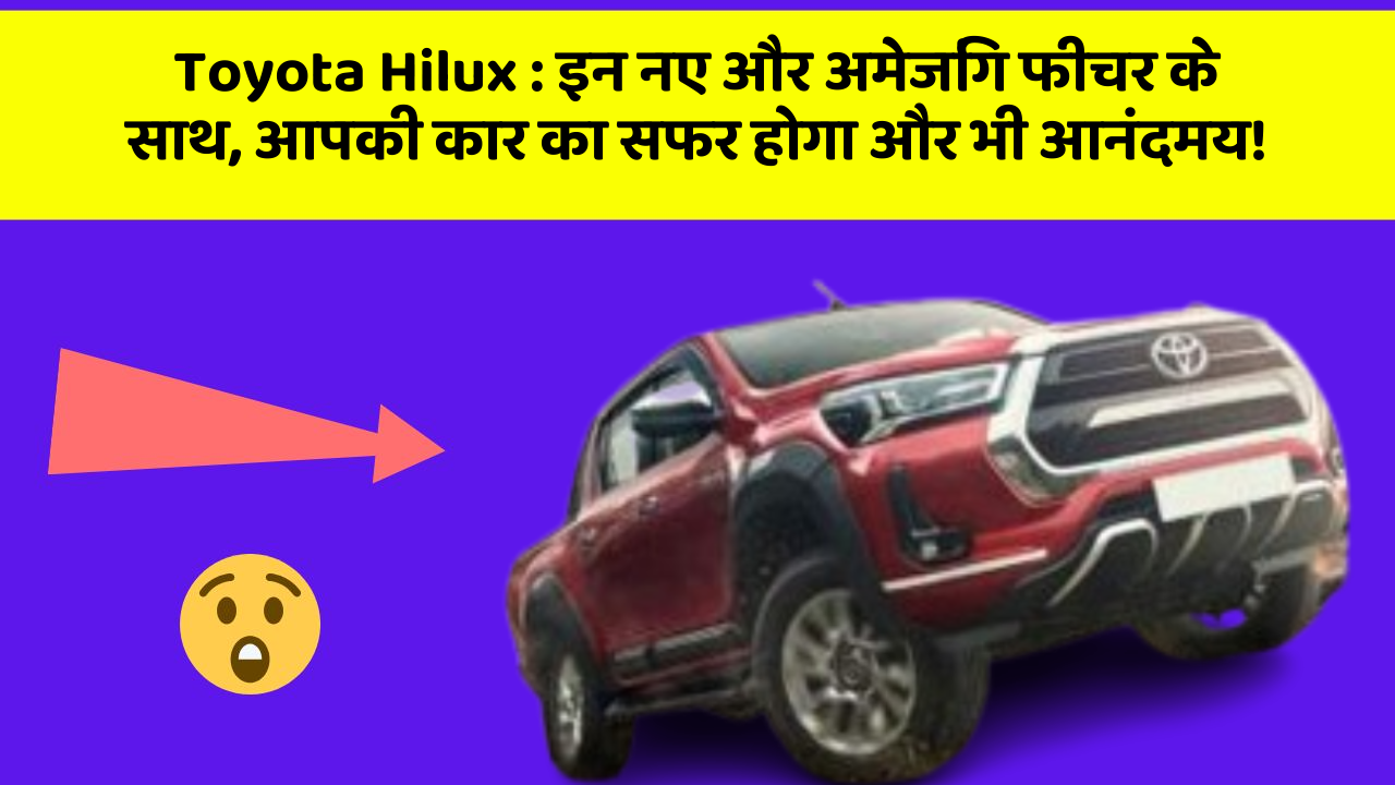 Toyota Hilux: इन नए और अमेजिंग फीचर के साथ, आपकी कार का सफर होगा और भी आनंदमय!