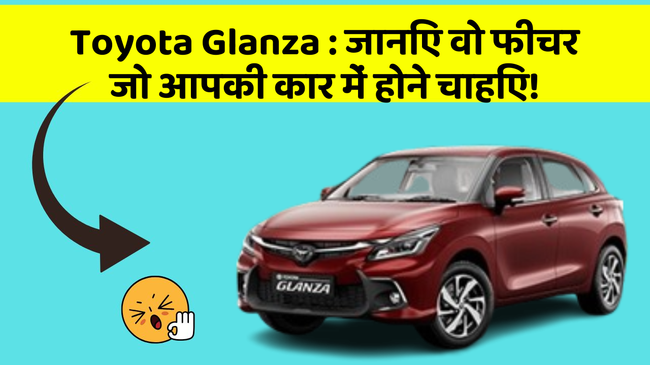 Toyota Glanza : जानिए वो फीचर जो आपकी कार में होने चाहिए!