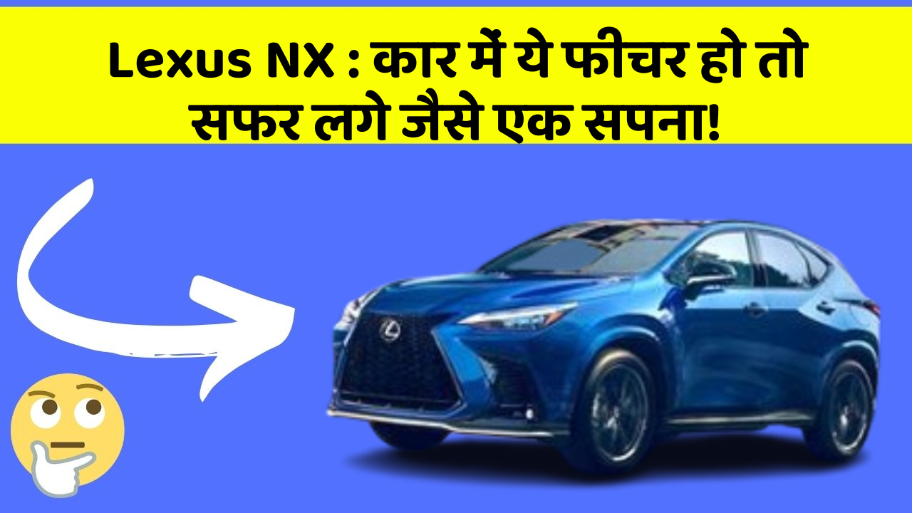 Lexus NX: कार में ये फीचर हो तो सफर लगे जैसे एक सपना!