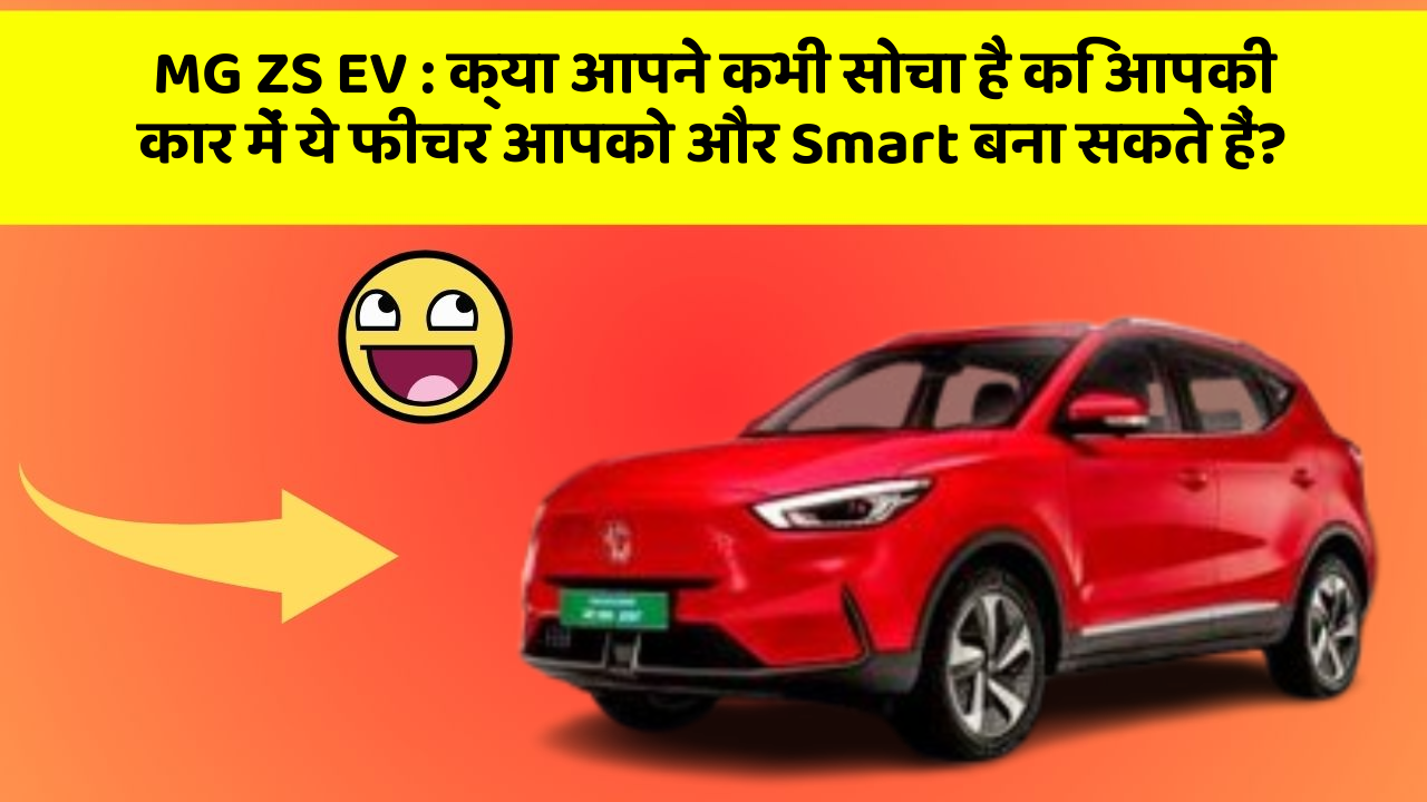 MG ZS EV: क्या आपने कभी सोचा है कि आपकी कार में ये फीचर आपको और Smart बना सकते हैं?