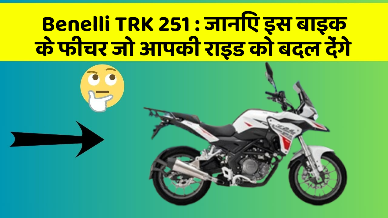 Benelli TRK 251: जानिए इस बाइक के फीचर जो आपकी राइड को बदल देंगे