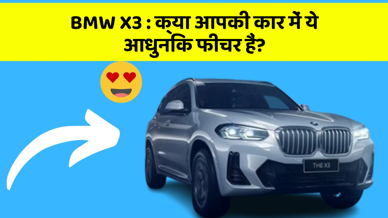 BMW X3 : क्या आपकी कार में ये आधुनिक फीचर हैं?