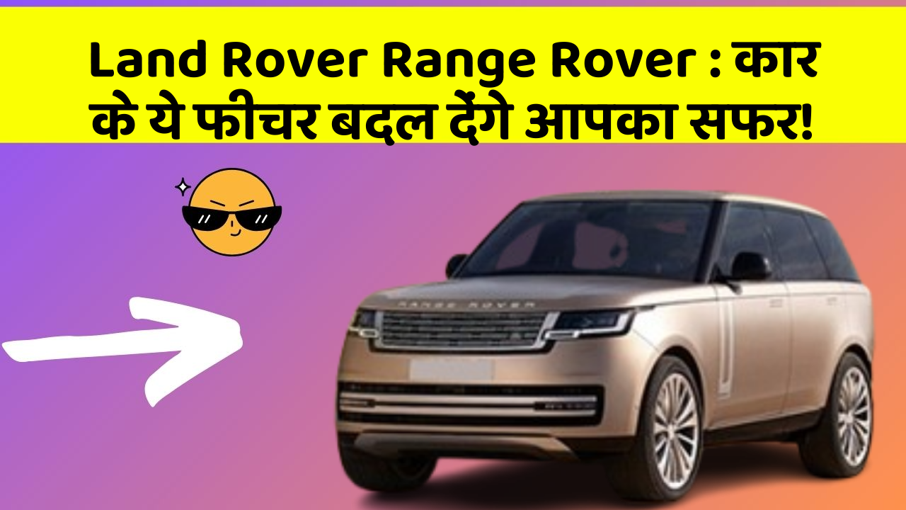 Land Rover Range Rover:कार के ये फीचर बदल देंगे आपका सफर!
