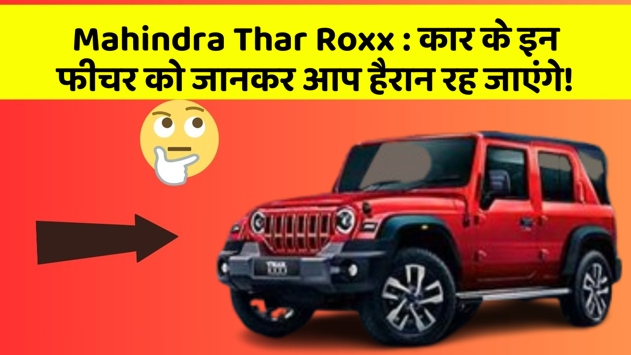 Mahindra Thar Roxx: कार के इन फीचर को जानकर आप हैरान रह जाएंगे!