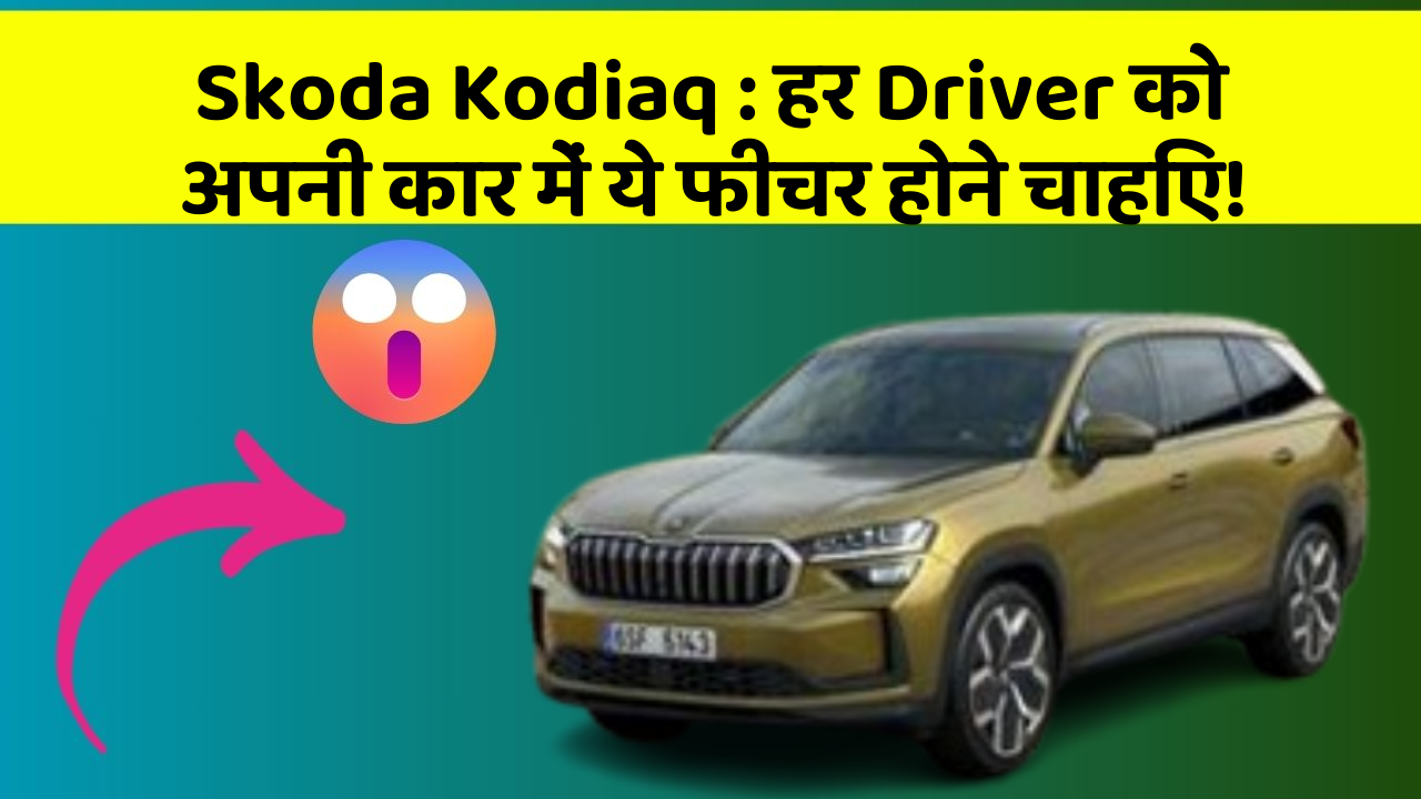 Skoda Kodiaq: हर Driver को अपनी कार में ये फीचर होने चाहिए!