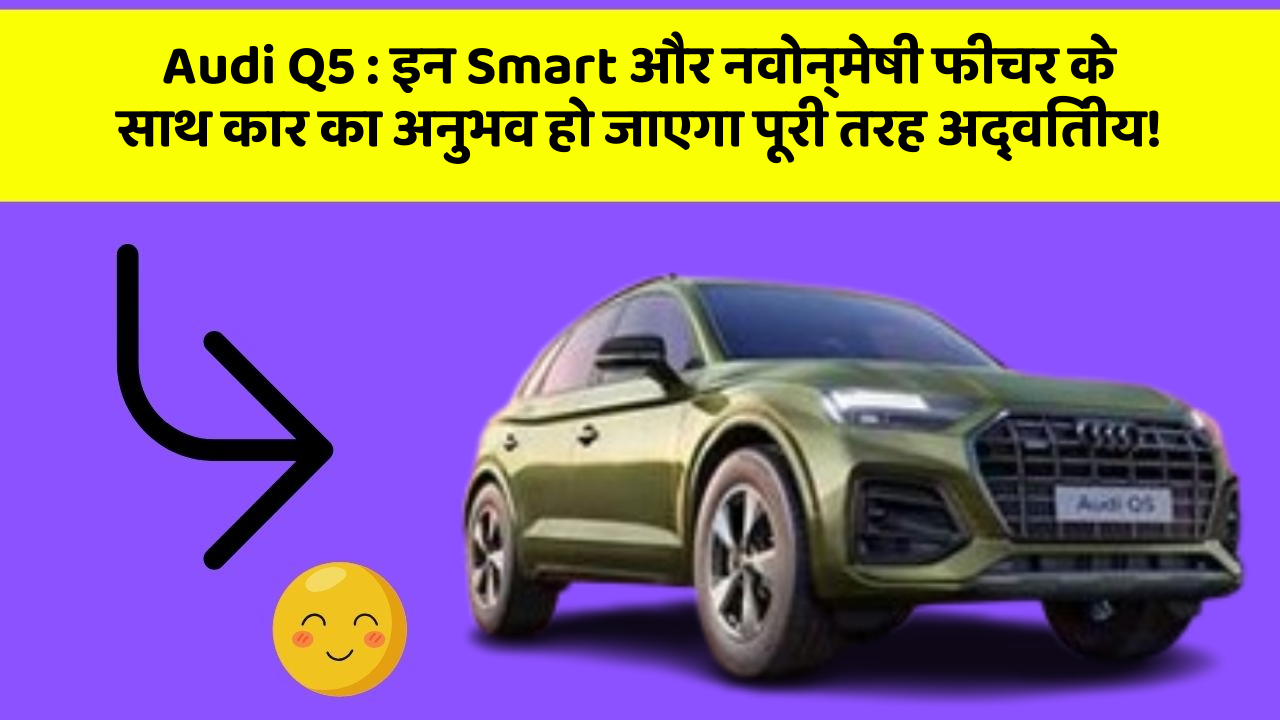 Audi Q5: इन Smart और नवोन्मेषी फीचर के साथ कार का अनुभव हो जाएगा पूरी तरह अद्वितीय!