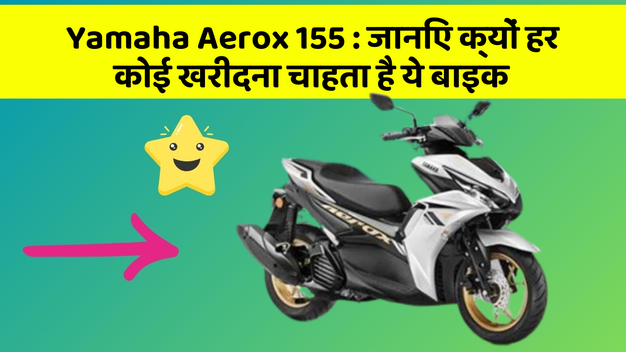 Yamaha Aerox 155 : जानिए क्यों हर कोई खरीदना चाहता है ये बाइक