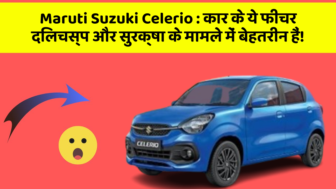Maruti Suzuki Celerio: कार के ये फीचर दिलचस्प और सुरक्षा के मामले में बेहतरीन हैं!