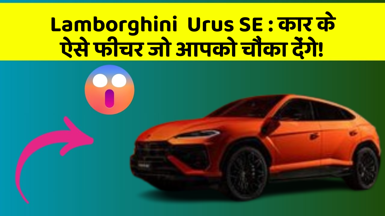 Lamborghini  Urus SE:कार के ऐसे फीचर जो आपको चौंका देंगे!