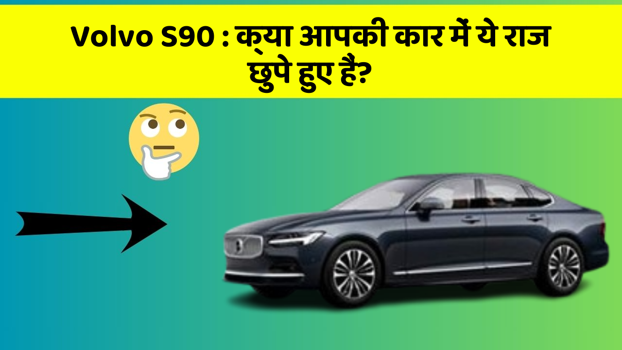 Volvo S90: क्या आपकी कार में ये राज छुपे हुए हैं?