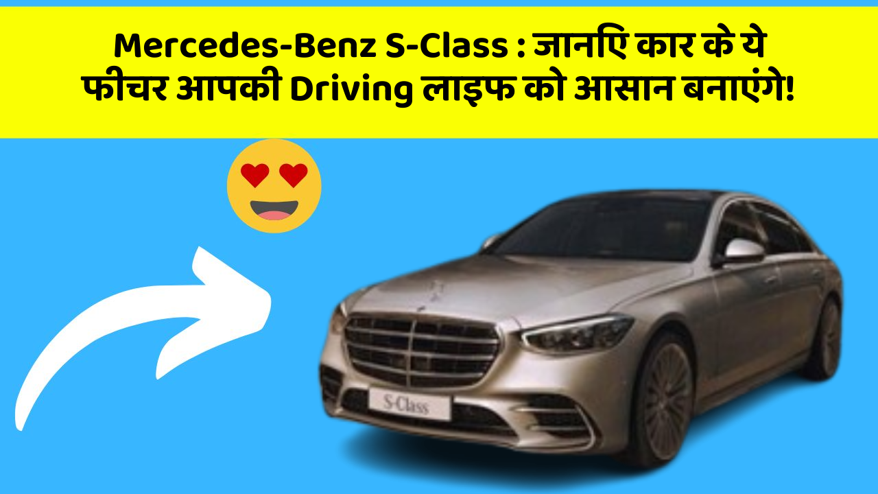 Mercedes-Benz S-Class:जानिए कार के ये फीचर आपकी Driving लाइफ को आसान बनाएंगे!