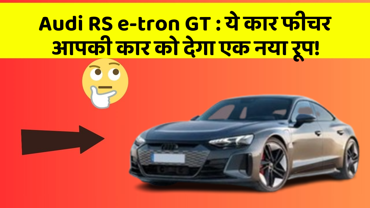 Audi RS e-tron GT : ये कार फीचर आपकी कार को देगा एक नया रूप!