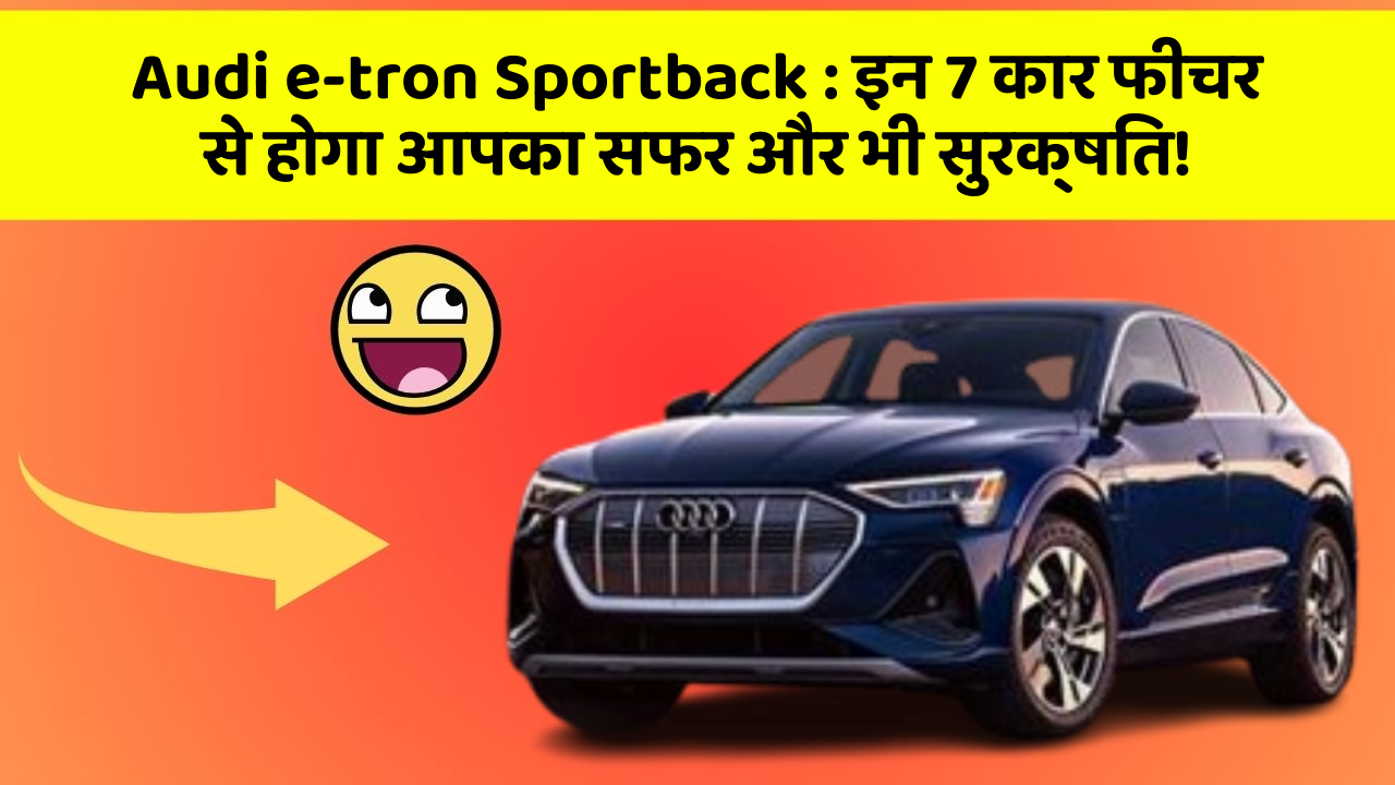 Audi e-tron Sportback: इन 7 कार फीचर से होगा आपका सफर और भी सुरक्षित!