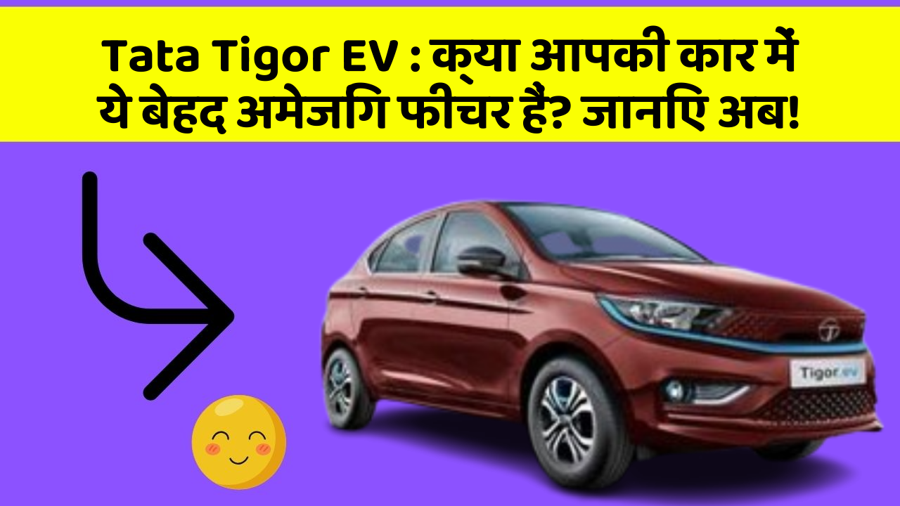 Tata Tigor EV : क्या आपकी कार में ये बेहद अमेजिंग फीचर हैं? जानिए अब!
