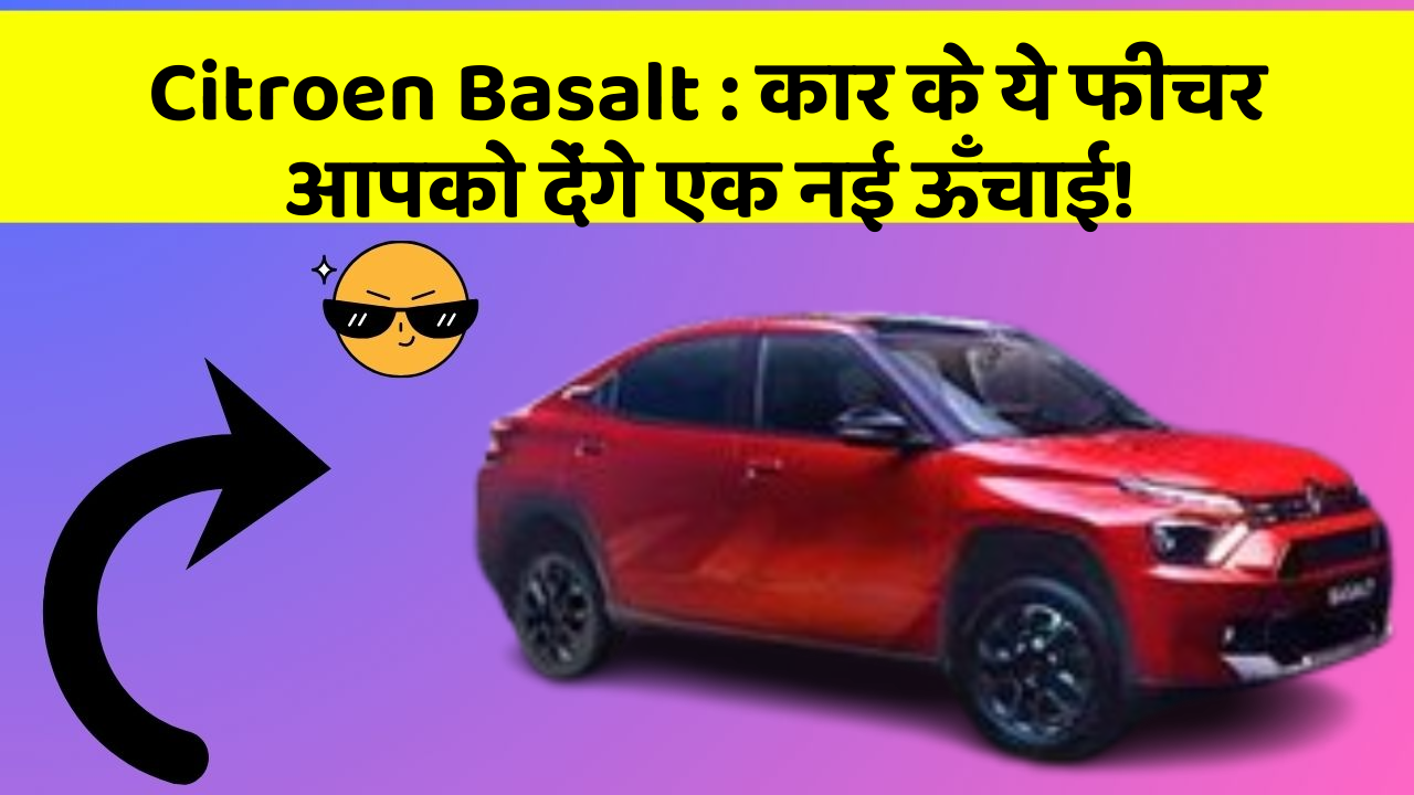 Citroen Basalt: कार के ये फीचर आपको देंगे एक नई ऊँचाई!