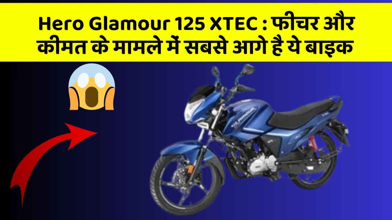 Hero Glamour 125 XTEC : फीचर और कीमत के मामले में सबसे आगे है ये बाइक