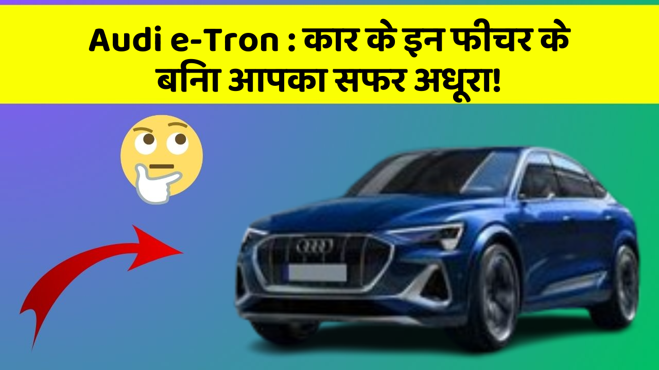 Audi e-Tron:कार के इन फीचर के बिना आपका सफर अधूरा!