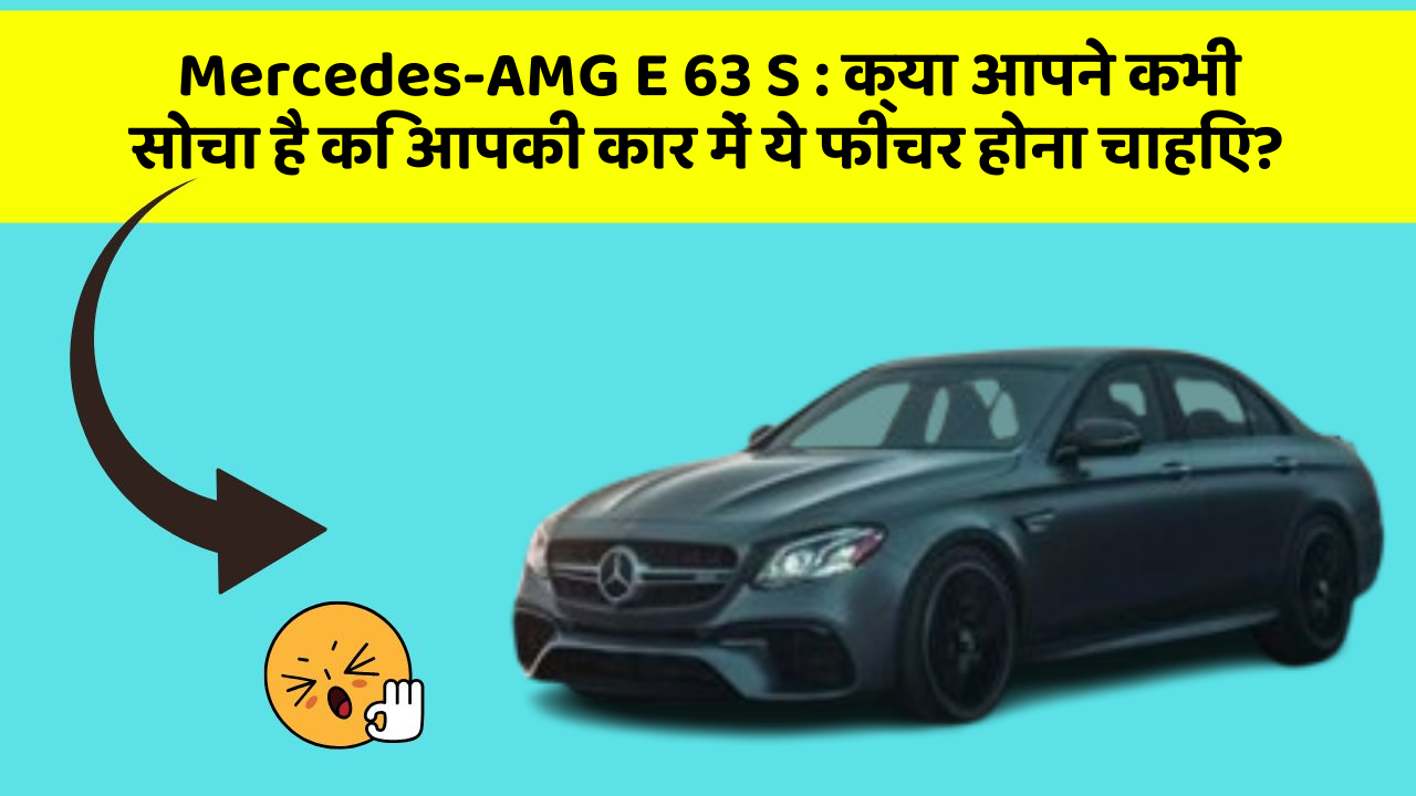 Mercedes-AMG E 63 S: क्या आपने कभी सोचा है कि आपकी कार में ये फीचर होना चाहिए?