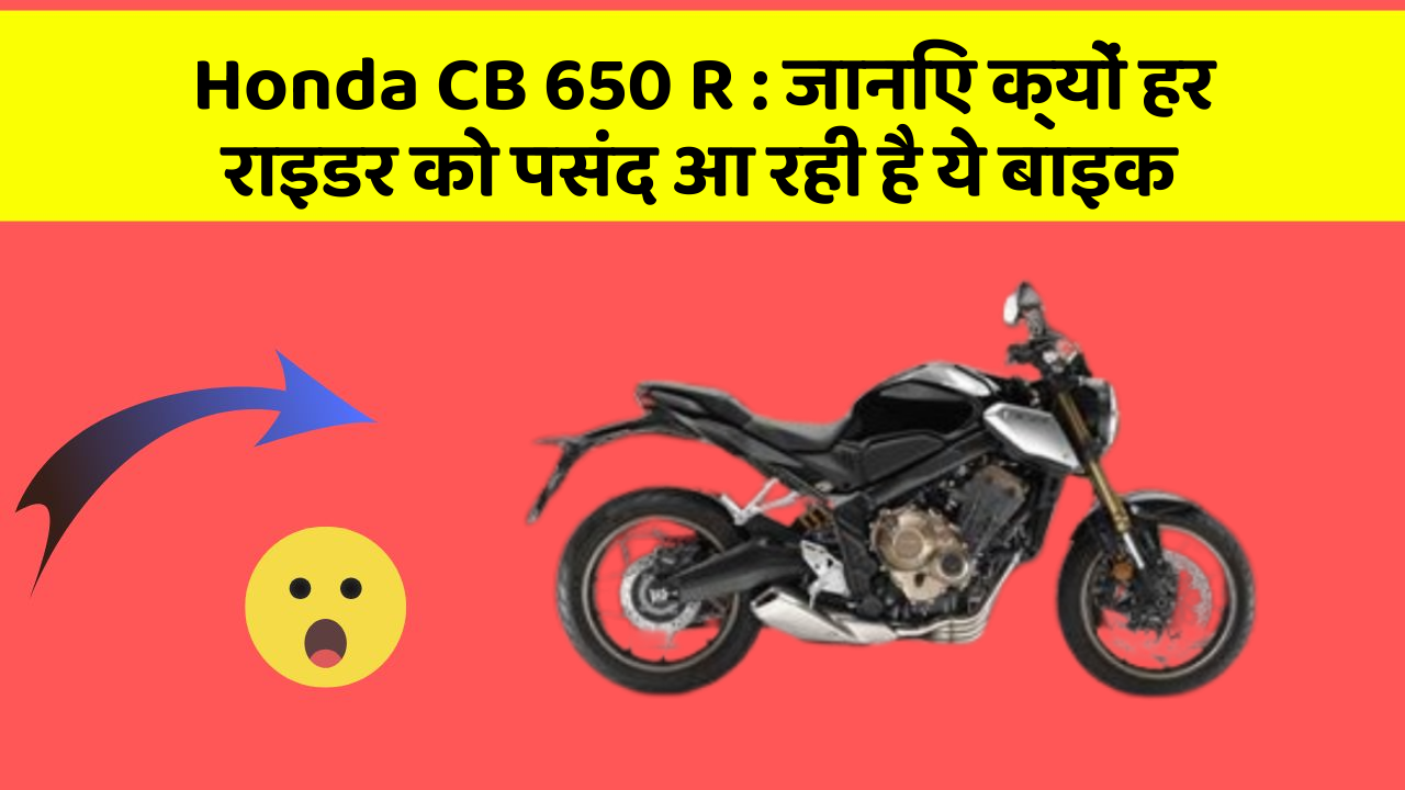 Honda CB 650 R: जानिए क्यों हर राइडर को पसंद आ रही है ये बाइक