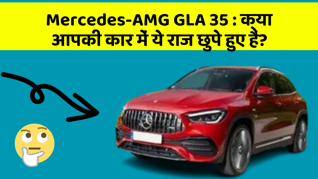 Mercedes-AMG GLA 35: क्या आपकी कार में ये राज छुपे हुए हैं?