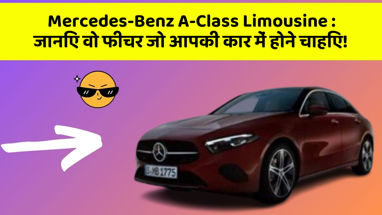 Mercedes-Benz A-Class Limousine:जानिए वो फीचर जो आपकी कार में होने चाहिए!