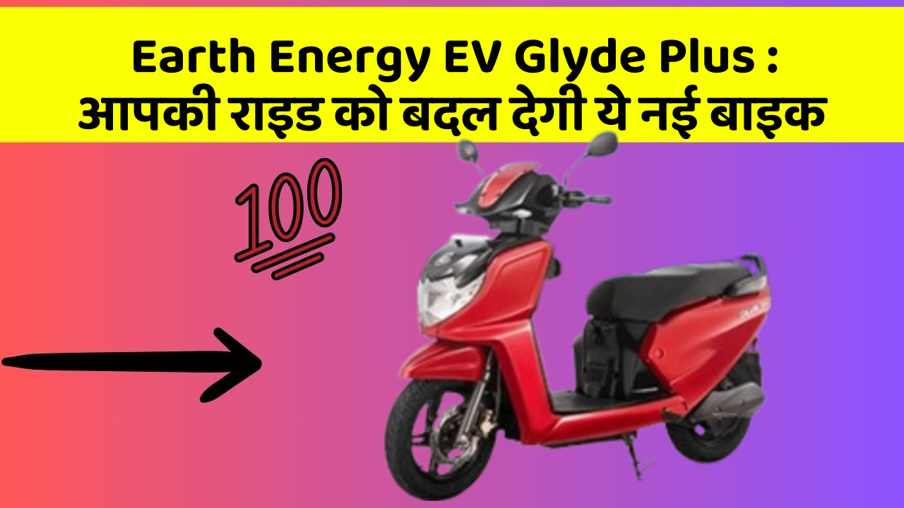 Earth Energy EV Glyde Plus: आपकी राइड को बदल देगी ये नई बाइक