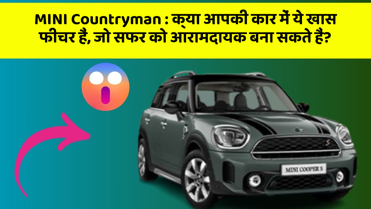 MINI Countryman: क्या आपकी कार में ये खास फीचर हैं, जो सफर को आरामदायक बना सकते हैं?