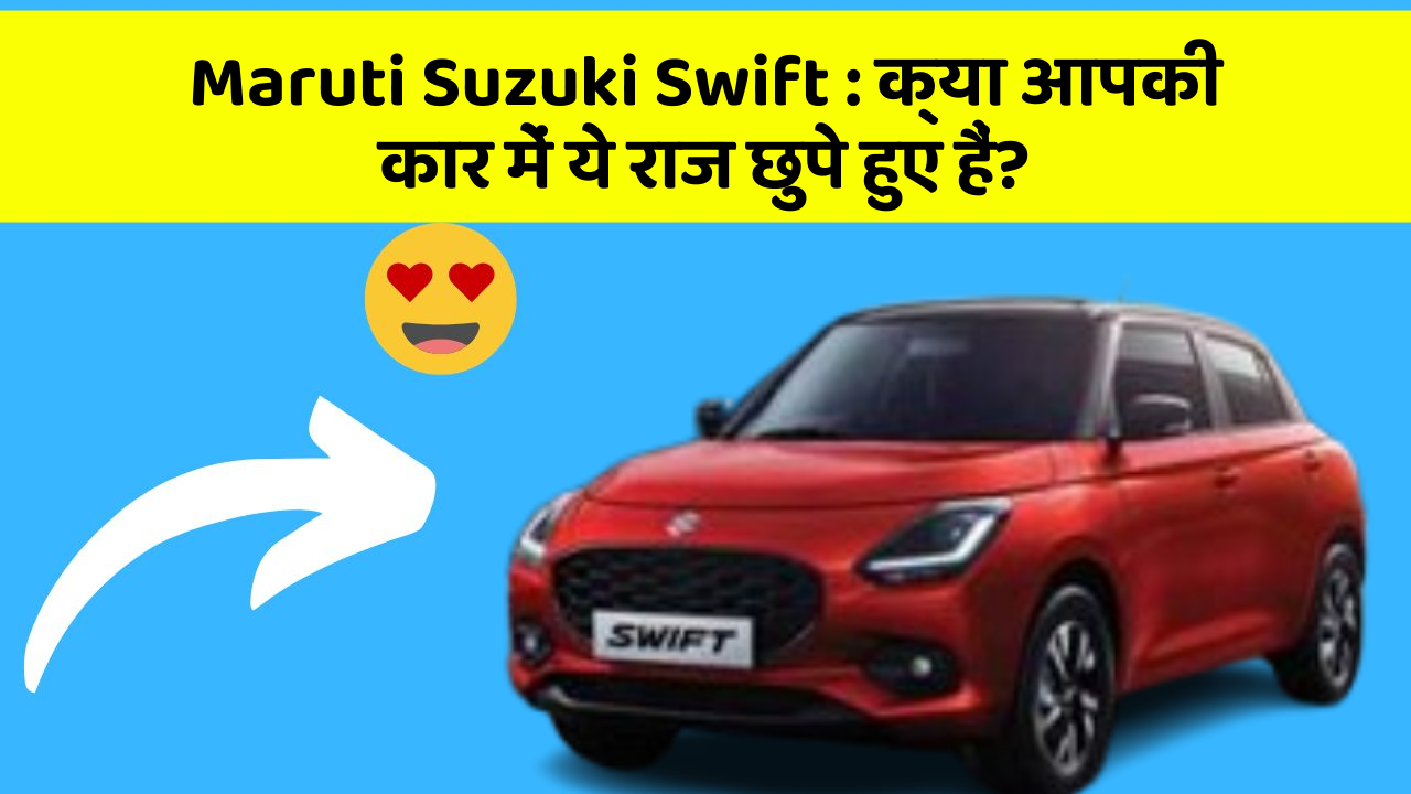 Maruti Suzuki Swift : क्या आपकी कार में ये राज छुपे हुए हैं?