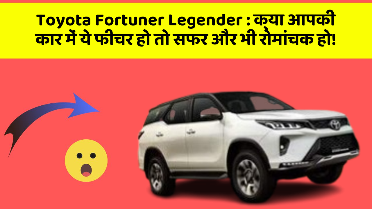 Toyota Fortuner Legender : क्या आपकी कार में ये फीचर हो तो सफर और भी रोमांचक हो!