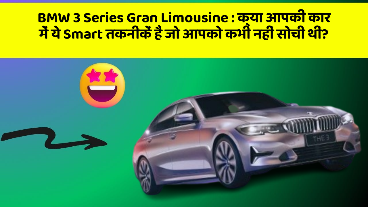BMW 3 Series Gran Limousine: क्या आपकी कार में ये Smart तकनीकें हैं जो आपको कभी नहीं सोची थीं?