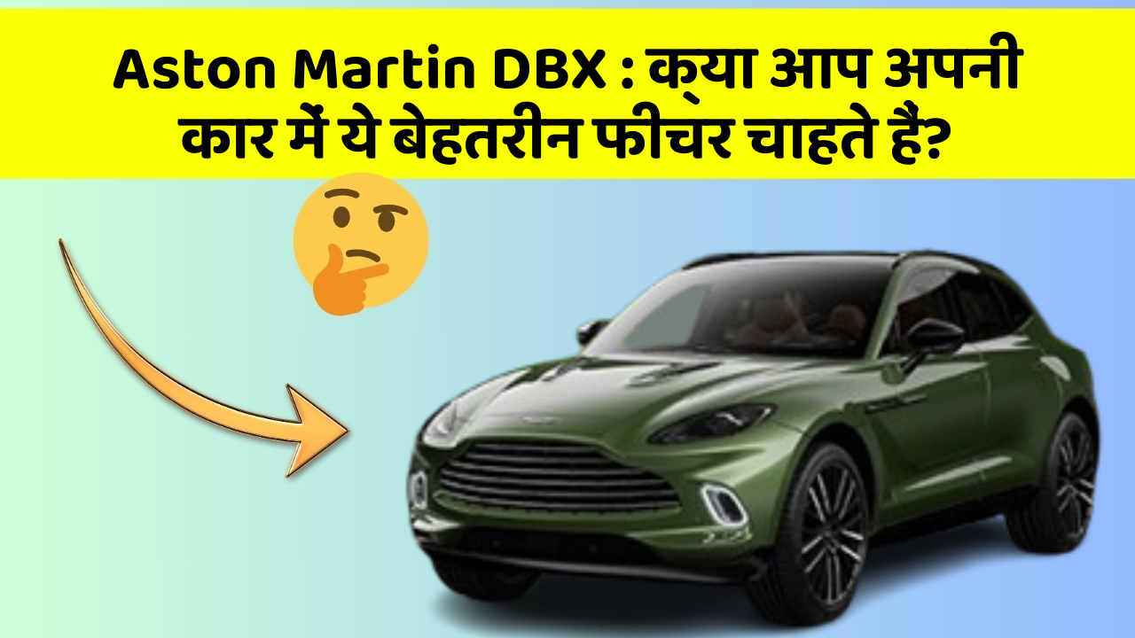 Aston Martin DBX: क्या आप अपनी कार में ये बेहतरीन फीचर चाहते हैं?