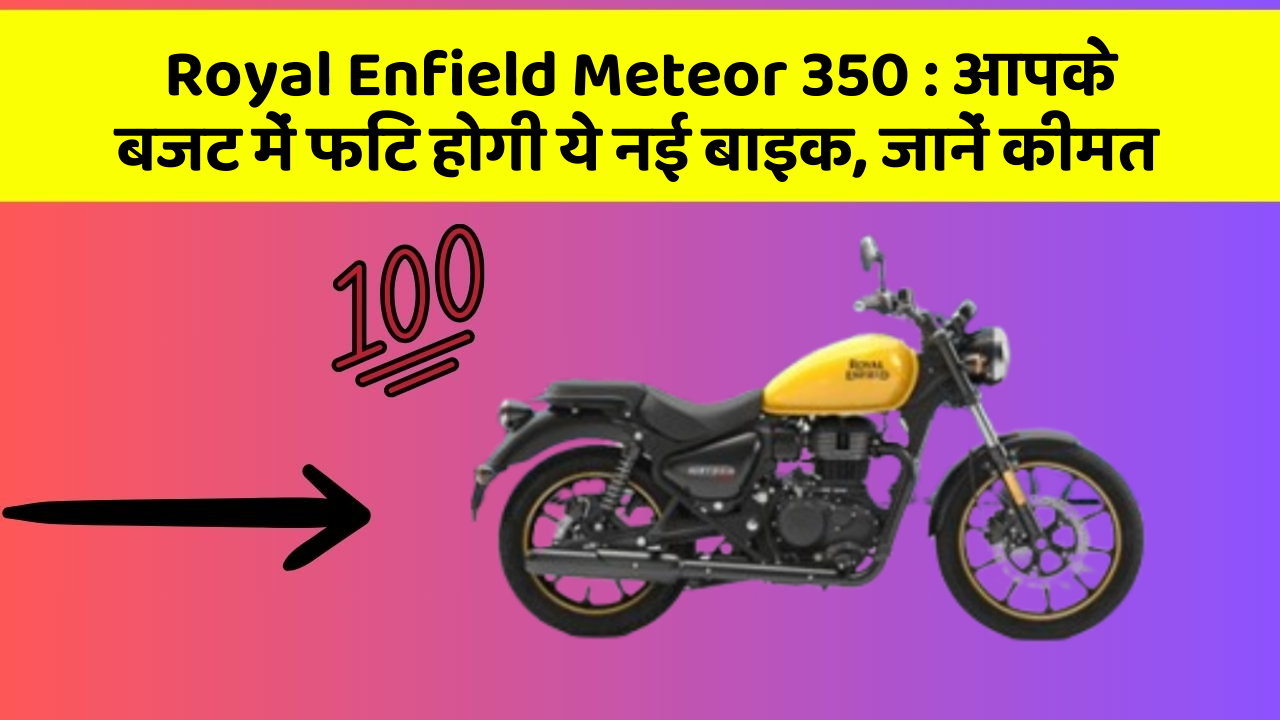 Royal Enfield Meteor 350: आपके बजट में फिट होगी ये नई बाइक, जानें कीमत